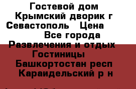     Гостевой дом «Крымский дворик»г. Севастополь › Цена ­ 1 000 - Все города Развлечения и отдых » Гостиницы   . Башкортостан респ.,Караидельский р-н